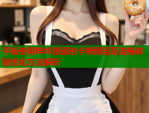 平板使用哔咔漫画时卡顿原因及流畅体验优化方法解析  第2张