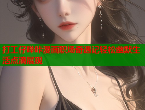 打工仔哔咔漫画职场奇遇记轻松幽默生活点滴展现  第1张