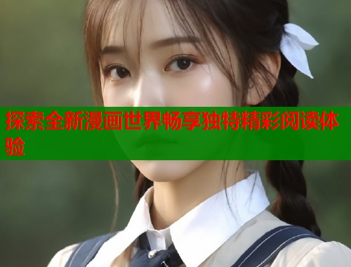 探索全新漫画世界畅享独特精彩阅读体验  第1张