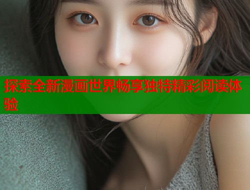 探索全新漫画世界畅享独特精彩阅读体验  第2张