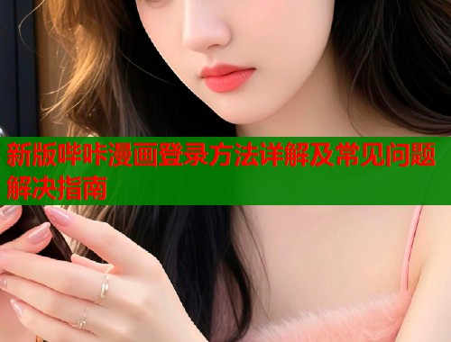 新版哔咔漫画登录方法详解及常见问题解决指南  第1张